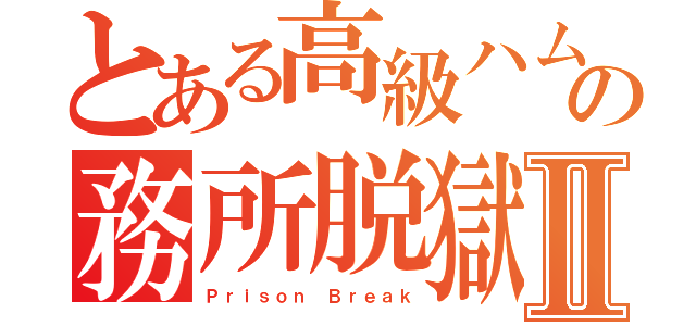 とある高級ハムの務所脱獄Ⅱ（Ｐｒｉｓｏｎ Ｂｒｅａｋ）