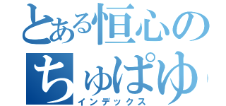 とある恒心のちゅぱゆぱ（インデックス）