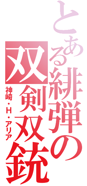 とある緋弾の双剣双銃（神崎・Ｈ・アリア）