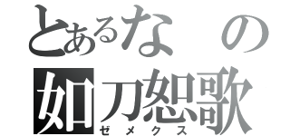 とあるなの如刀恕歌（ゼメクス）