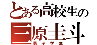 とある高校生の三原圭斗（男子学生）