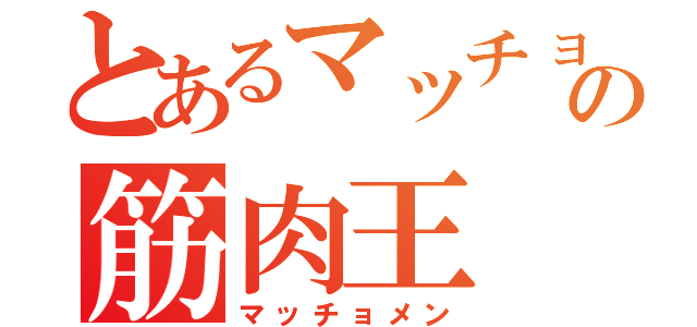 とあるマッチョの筋肉王（マッチョメン）