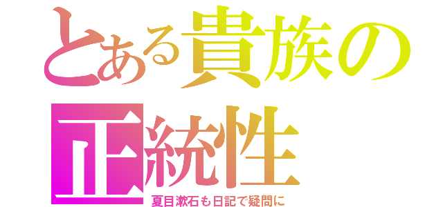 とある貴族の正統性（夏目漱石も日記で疑問に）