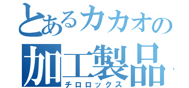 とあるカカオの加工製品（チロロックス）