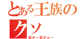 とある王族のクソ（目が～目がぁ～）