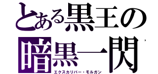 とある黒王の暗黒一閃（エクスカリバー・モルガン）