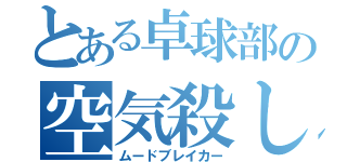 とある卓球部の空気殺し（ムードブレイカー）