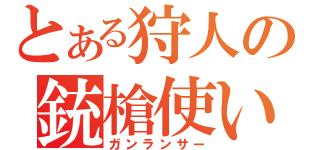 とある狩人の銃槍使い（ガンランサー）