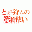 とある狩人の銃槍使い（ガンランサー）