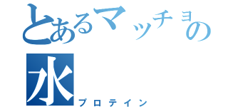 とあるマッチョの水（プロテイン）