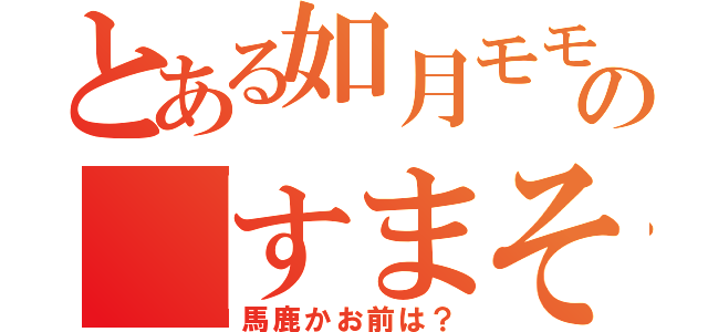 とある如月モモ殲滅団の「すまそ」（馬鹿かお前は？）