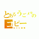 とあるうごメモのコピー（丸コピ通報）