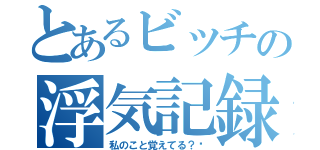 とあるビッチの浮気記録（私のこと覚えてる？❤）