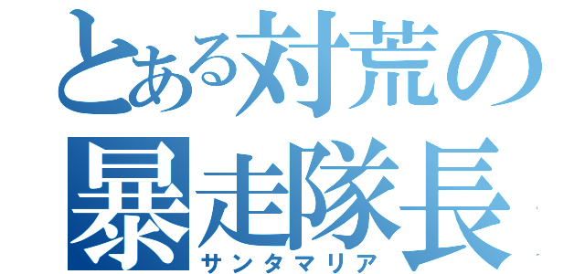 とある対荒の暴走隊長（サンタマリア）