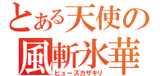 とある天使の風斬氷華（ヒューズカザキリ）