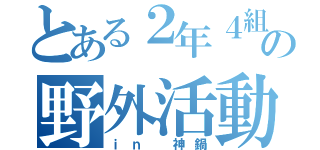 とある２年４組の野外活動（ｉｎ 神鍋）