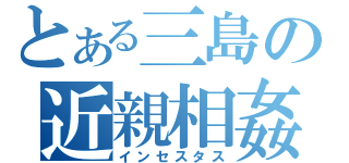 とある三島の近親相姦（インセスタス）