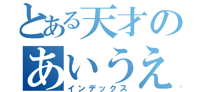 とある天才のあいうえお（インデックス）