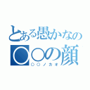 とある愚かなの○○の顔（○○ノカオ）