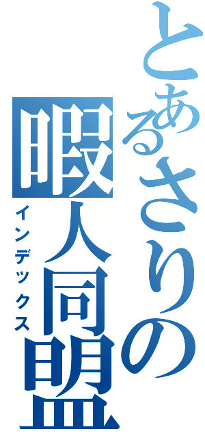 とあるさりの暇人同盟（インデックス）