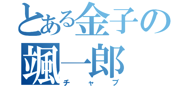 とある金子の颯一郎（チャブ）