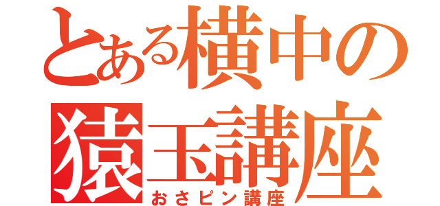 とある横中の猿玉講座（おさピン講座）