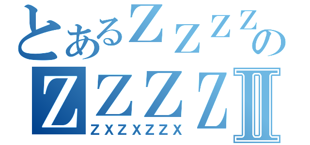 とあるＺＺＺＺＺＺのＺＺＺＺＺＺＺＺＺⅡ（ＺＸＺＸＺＺＸ）