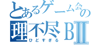 とあるゲーム会社の理不尽ＢＡＮⅡ（ひどすぎる）