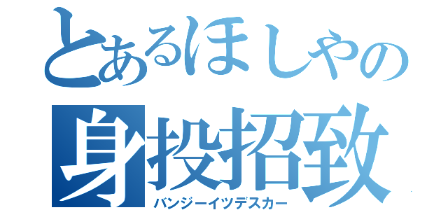 とあるほしやの身投招致（バンジーイツデスカー）