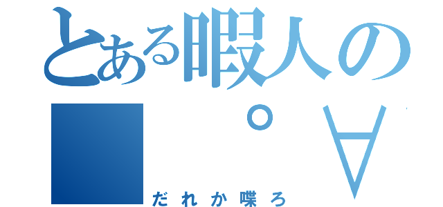 とある暇人の（ ゜∀゜）アハハ八八ノヽノヽノヽ（だれか喋ろ）