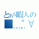 とある暇人の（ ゜∀゜）アハハ八八ノヽノヽノヽ（だれか喋ろ）