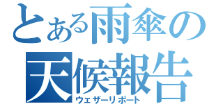 とある雨傘の天候報告（ウェザーリポート）