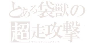 とある袋獣の超走攻撃（ウルトラダッシュアタック）