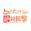 とあるたけるの絶対狙撃（クイックショット）