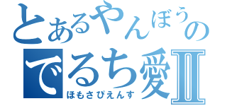 とあるやんぼうのでるち愛Ⅱ（ほもさぴえんす）