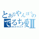 とあるやんぼうのでるち愛Ⅱ（ほもさぴえんす）