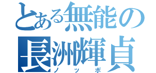 とある無能の長洲輝貞（ノッポ）