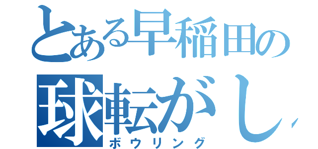 とある早稲田の球転がし（ボウリング）