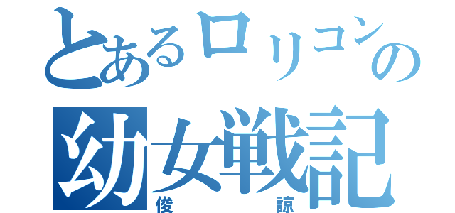 とあるロリコンの幼女戦記（俊諒）