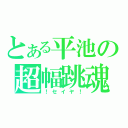 とある平池の超幅跳魂（！セイヤ！）