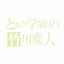 とある学級の竹川変人（ハナペチャ）