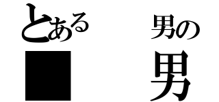 とある  男の   男（）