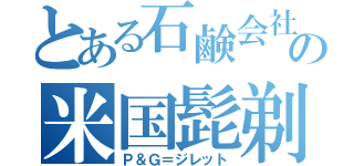 とある石鹸会社の米国髭剃（Ｐ＆Ｇ＝ジレット）