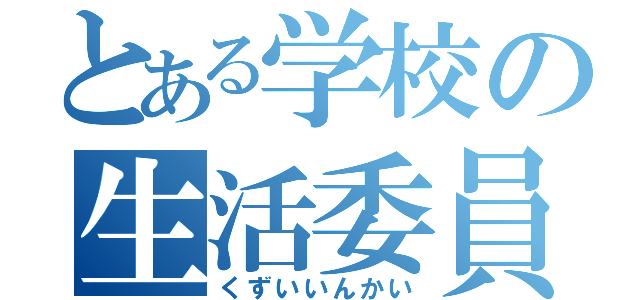 とある学校の生活委員会（くずいいんかい）