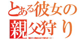 とある彼女の親父狩り（毎日５０発出るまで寝れま１０…）