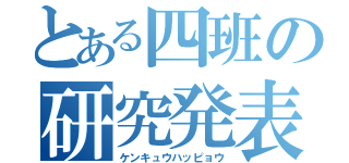 とある四班の研究発表（ケンキュウハッピョウ）