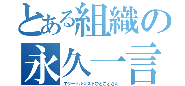 とある組織の永久一言（エターナルマストひとことさん）