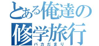 とある俺達の修学旅行（バカだまり）