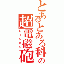 とあるとある科学の超電磁砲（レールガン）