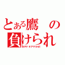 とある鷹の負けられない闘い（カチドキアゲルゼ！）